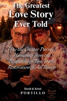 THE GREATEST LOVE STORY EVER TOLD: How the Creator Pursued Humanity from the Beginning of Time to the Restoration of All Things B0H8S3DFKC Book Cover