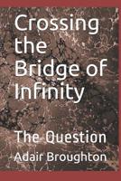 Crossing the Bridge of Infinity: The Question 1091481725 Book Cover