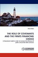 THE ROLE OF COVENANTS AND THE FIRM'S FINANCING CHOICE: A theoretical model in order to increase the efficency of public and private debt contracts 3843370214 Book Cover