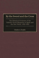 By the Sword and the Cross: The Historical Evolution of the Catholic World Monarchy in Spain and the New World, 1492-1825 0313316767 Book Cover