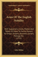 Arms Of The English Nobility: With Supporters, Crests, Motto's And Tables Of Dates To Family Honors Viz Origin, Knights, Baronets, Garters, Peerage, Etc. 1164580027 Book Cover