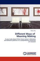 Different Ways of Meaning Making: A case study about 8 East Asian visitors' reflections and behavior patterns in a comprehensive American art museum 3659217123 Book Cover