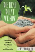 We Reap What We Sow: Modeling Positive Adulthood for Adolescents 1475989563 Book Cover
