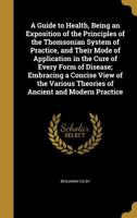 A Guide to Health, Being an Exposition of the Principles of the Thomsonian System of Practice, and Their Mode of Application in the Cure of Every Form of Disease; Embracing a Concise View of the Vario 1347185593 Book Cover