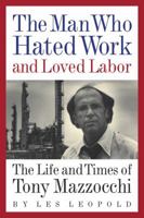The Man Who Hated Work and Loved Labor: The Life and Times of Tony Mazzocchi 1933392630 Book Cover