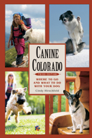 Canine Colorado: Where to Go and What to Do with Your Dog 1555912397 Book Cover