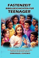 Fastenzeit Bibelgeschichten für Teenager: Vierzig inspirierende Geschichten von Glauben, Wachstum und spiritueller Reflexion (German Edition) B0DY48S4JR Book Cover