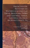 Predicted oil Recovery by Waterflood and gas Drive, Bradford Third and Sartwell Sands, Sartwell Oilfield, McKean County, Pa 1017731853 Book Cover