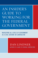 An Insider's Guide To Working for the Federal Government: Navigating All Levels of Government as a Civil Servant or Contractor 1641434023 Book Cover