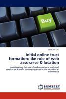 Initial online trust formation: the role of web assurance & location: Investigating the role of web assurance seals and vendor location in developing trust in the world of e-commerce 3845404531 Book Cover