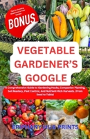VEGETABLE GARDENER’S GOOGLE: A Comprehensive Guide to Gardening Hacks, Companion Planting, Soil Mastery, Pest Control, And Nutrient-Rich Harvests. (From Seed to Table) B0CQSSG5YY Book Cover