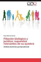 Filiación biológica y jurídica: supuestos relevantes de su quiebra: Análisis doctrinal y jurisprudencial 384845839X Book Cover