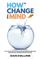 How to Change Your Mind: How to Switch On Your Mind to Change Habits, Stop Worrying, Relieve Anxiety and Regain Control of Your Life 1801649219 Book Cover