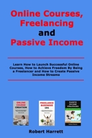 Online Courses, Freelancing and Passive Income: Learn How to Launch Successful Online Courses, How to Achieve Freedom By Being a Freelancer and How to Create Passive Income Streams B08RB6LDMZ Book Cover
