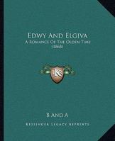 Edwy And Elgiva: A Romance Of The Olden Time 116462900X Book Cover