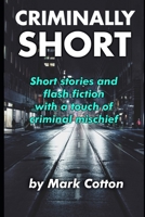 Criminally Short: Short Stories and Flash Fiction With a Touch of Criminal Mischief B0HFVG42BH Book Cover