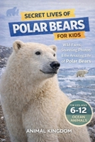 Secret Lives of Polar Bears for Kids: Fun Facts, Stunning Photos inside the Amazing Life of a Polar Bear for Kids Aged 6-12 (Ecret Lives of Ocean Animals for Kids) B0HLT68L3G Book Cover
