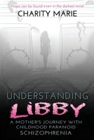 Understanding Libby: A Mother's Journey with Childhood Paranoid Schizophrenia 1734936932 Book Cover