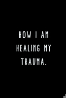 How I Am Healing My Trauma.: A Journal for Writing Down All The Things You're Not 'Supposed' to Say Out Loud  (My Crazy Life Journals) 1695469461 Book Cover