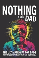 Nothing for Dad: The Ultimate Gift for Dads Who Truly Want Absolutely Nothing B0F7K48M5B Book Cover