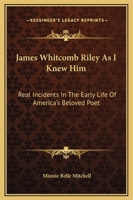James Whitcomb Riley As I Knew Him: Real Incidents In The Early Life Of America's Beloved Poet 1163146609 Book Cover
