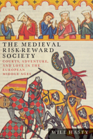 The Medieval Risk-Reward Society: Courts, Adventure, and Love in the European Middle Ages 0814252656 Book Cover