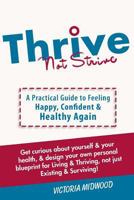 Thrive Not Strive: A Practical Guide to Feeling Happy, Confident & Healthy Again! 1986174247 Book Cover
