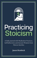 Practicing Stoicism: A Daily Journal with Meditation Practices, Self-Reflections and Ancient Wisdom from Marcus Aurelius 1777184991 Book Cover