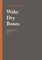 Wake Dry Bones: An Autobiography of Truth and Trust 1664286268 Book Cover