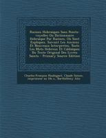 Racines Hebraiques Sans Points-voyelles Ou Dictionnaire Hebraique Par Racines, Où Sont Expliquez, Suivant Les Anciens Et Nouveaux Interpretes, Touts ... Des Livres Saints 1178902463 Book Cover