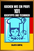 KOCHEN WIE EIN PROFI: 101 KOCHTIPPS UND TECHNIKEN: Ein einfacher und leicht verständlicher Leitfaden mit wichtigem Fachwissen und praktischen Tipps zur Steigerung Ihrer Kochkünste (German Edition) B0G6SFTJ35 Book Cover