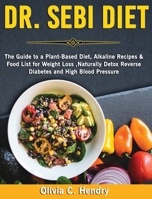 Dr Sebi Diet: The Guide to A Plant-Based Diet, Alkaline Recipes & Food List for Weight Loss, Naturally Detox Reverse Diabetes and High Blood Pressure 1801259143 Book Cover