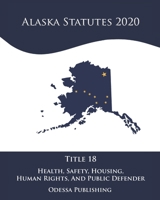 Alaska Statutes 2020 Title 18 Health, Safety, Housing, Human Rights, And Public Defender B08JF8B3CT Book Cover