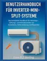 BENUTZER HANDBUCH FÜR INVERTER-MINI-SPLIT-SYSTEME: Das komplette Handbuch für Heizungs-, Lüftungs- und Klimatechniker zur Installation, Fehlerbehebung und Reparatur (German Edition) B0FK315SSW Book Cover