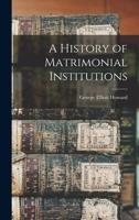 A History of Matrimonial Institutions Chiefly in England and the United States 1017332932 Book Cover