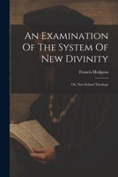 An Examination Of The System Of New Divinity: Or, New School Theology 1022575759 Book Cover