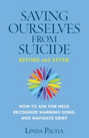 Saving Ourselves from Suicide - Before and After: How to Ask for Help, Recognize Warning Signs, and Navigate Grief 1734409614 Book Cover