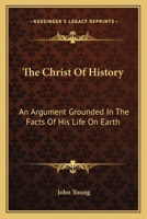 The Christ of History: An Argument Grounded in the Facts of His Life on Earth 0548326010 Book Cover