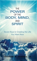 The Power of the Body, Mind, and Spirit: Seven Keys to Creating the Life You Want Now 1952244684 Book Cover