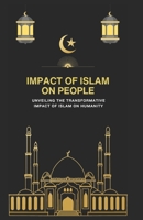 IMPACT OF ISLAM ON PEOPLE: Unveiling the Transformative Impact of Islam on Humanity B0CHL7K2P7 Book Cover