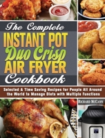 The Complete Instant Pot Duo Crisp Air Fryer Cookbook: Selected & Time Saving Recipes for People All Around the World to Manage Diets with Multiple Functions 1649848129 Book Cover