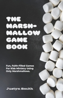 The Marshmallow Game Book: Fun, Faith-Filled Games For Kids Ministry Using Only Marshmallows B0CP4CR9DG Book Cover