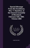 Special Message from His Excellency, Wm. T. Hamilton, to the General Assembly of Maryland, February 12th, 1880. Volume 1880 1355379350 Book Cover