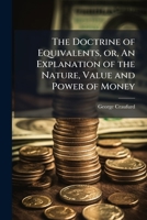 The Doctrine of Equivalents, or, An Explanation of the Nature, Value and Power of Money 1025209656 Book Cover