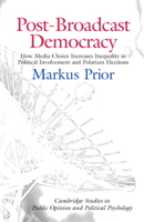 Post-Broadcast Democracy: How Media Choice Increases Inequality in Political Involvement and Polarizes Elections (Cambridge Studies in Public Opinion and Political Psychology) 0521858720 Book Cover