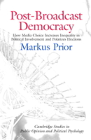 Post-Broadcast Democracy: How Media Choice Increases Inequality in Political Involvement and Polarizes Elections (Cambridge Studies in Public Opinion and Political Psychology) 0521675332 Book Cover