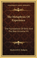 The Metaphysic Of Experience: The Foundations Of Ethic And The Real Universe V4 116295373X Book Cover