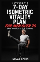 Litcore’s 7-Day Isometric Vitality Plan for Men over 70: Safe Workouts for Seniors B0GQLT1K4K Book Cover