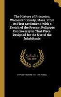 The History of Princeton, Worcester County, Mass. From Its First Settlement; With a Sketch of the Present Religious Controversy in That Place. Designed for the Use of the Inhabitants 1363066447 Book Cover
