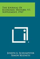 The Journal of Economic History, V7, Supplement, 1947 1258693216 Book Cover